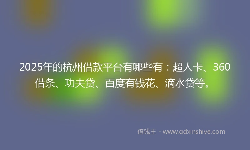 2025年的杭州借款平台有哪些有：超人卡、360借条、功夫贷、百度有钱花、滴水贷等。