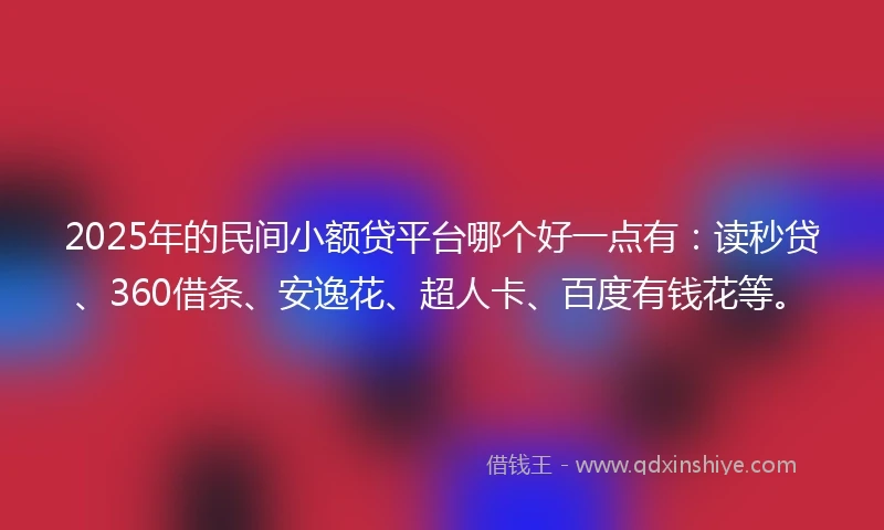 2025年的民间小额贷平台哪个好一点有：读秒贷、360借条、安逸花、超人卡、百度有钱花等。