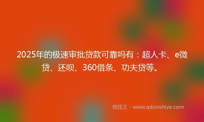 2025年的极速审批贷款可靠吗有：超人卡、e微贷、还呗、360借条、功夫贷等。