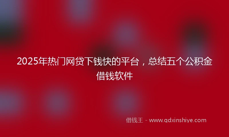 2025年热门网贷下钱快的平台，总结五个公积金借钱软件