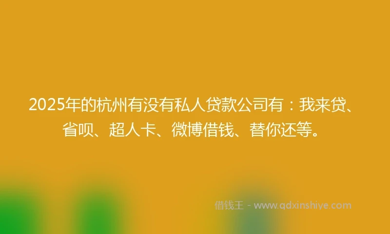 2025年的杭州有没有私人贷款公司有：我来贷、省呗、超人卡、微博借钱、替你还等。