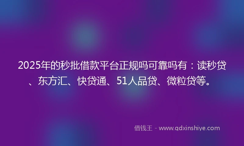 2025年的秒批借款平台正规吗可靠吗有：读秒贷、东方汇、快贷通、51人品贷、微粒贷等。