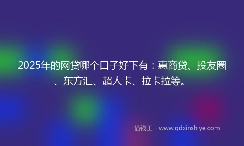 2025年的网贷哪个口子好下有：惠商贷、投友圈、东方汇、超人卡、拉卡拉等。