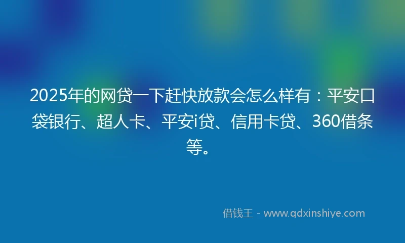 2025年的网贷一下赶快放款会怎么样有：平安口袋银行、超人卡、平安i贷、信用卡贷、360借条等。