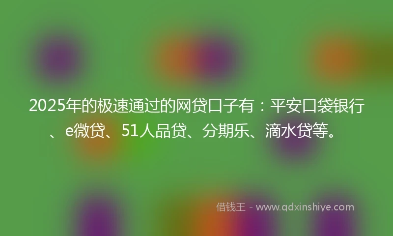 2025年的极速通过的网贷口子有：平安口袋银行、e微贷、51人品贷、分期乐、滴水贷等。