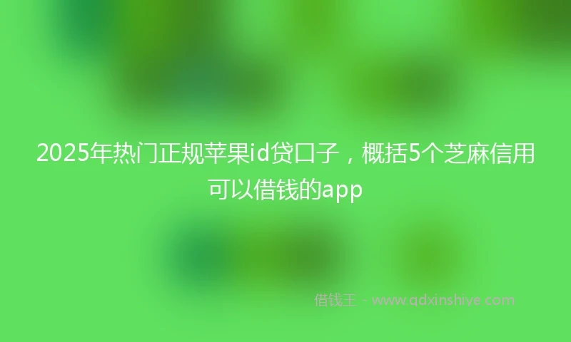 2025年热门正规苹果id贷口子，概括5个芝麻信用可以借钱的app