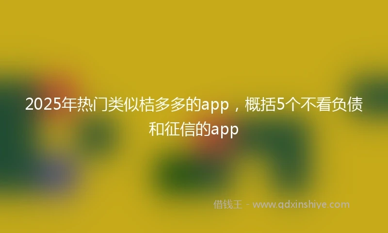2025年热门类似桔多多的app，概括5个不看负债和征信的app