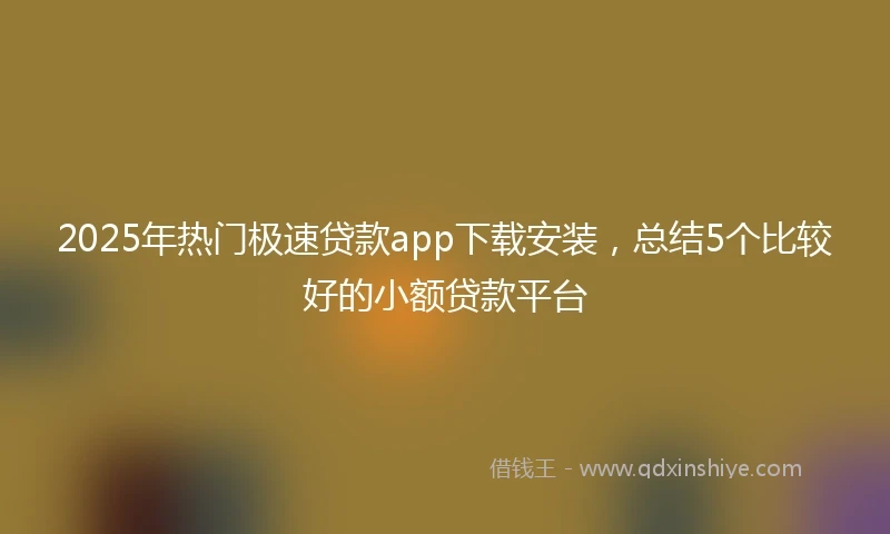 2025年热门极速贷款app下载安装，总结5个比较好的小额贷款平台