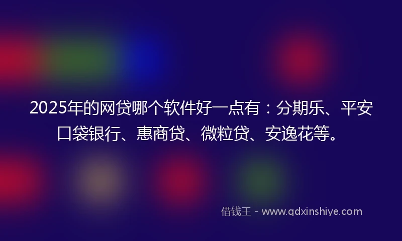 2025年的网贷哪个软件好一点有：分期乐、平安口袋银行、惠商贷、微粒贷、安逸花等。
