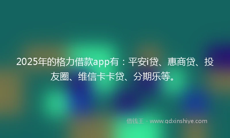 2025年的格力借款app有：平安i贷、惠商贷、投友圈、维信卡卡贷、分期乐等。