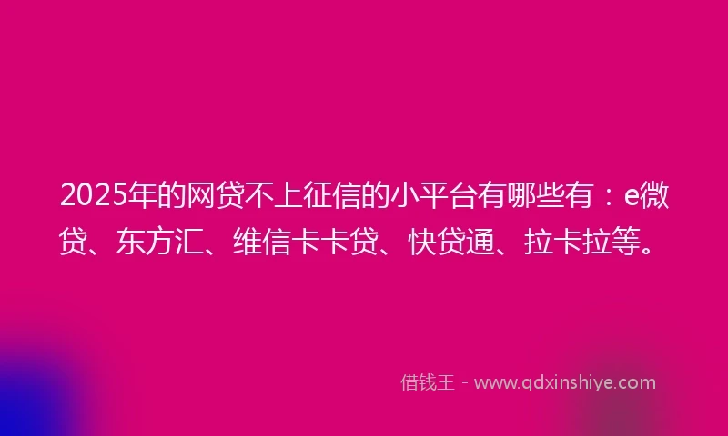 2025年的网贷不上征信的小平台有哪些有:e微贷、东方汇、维信卡卡贷、快贷通、拉卡拉等。