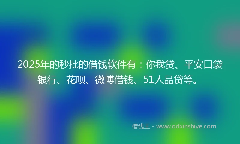 2025年的秒批的借钱软件有：你我贷、平安口袋银行、花呗、微博借钱、51人品贷等。