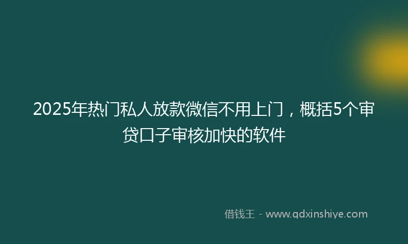2025年热门私人放款微信不用上门，概括5个审贷口子审核加快的软件