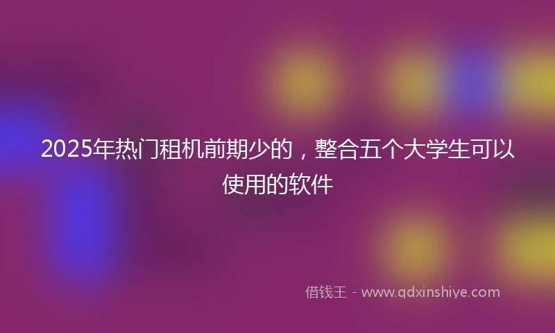 2025年热门租机前期少的，整合五个大学生可以使用的软件