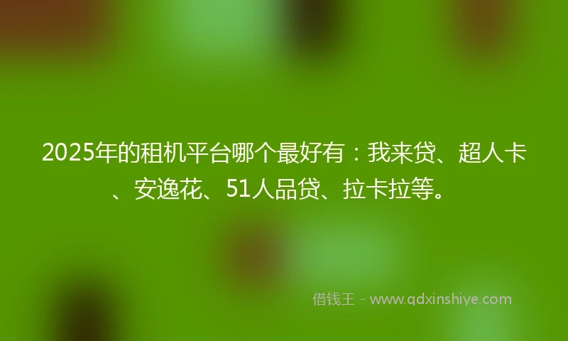 2025年的租机平台哪个最好有：我来贷、超人卡、安逸花、51人品贷、拉卡拉等。