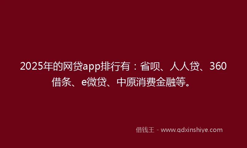 2025年的网贷app排行有：省呗、人人贷、360借条、e微贷、中原消费金融等。