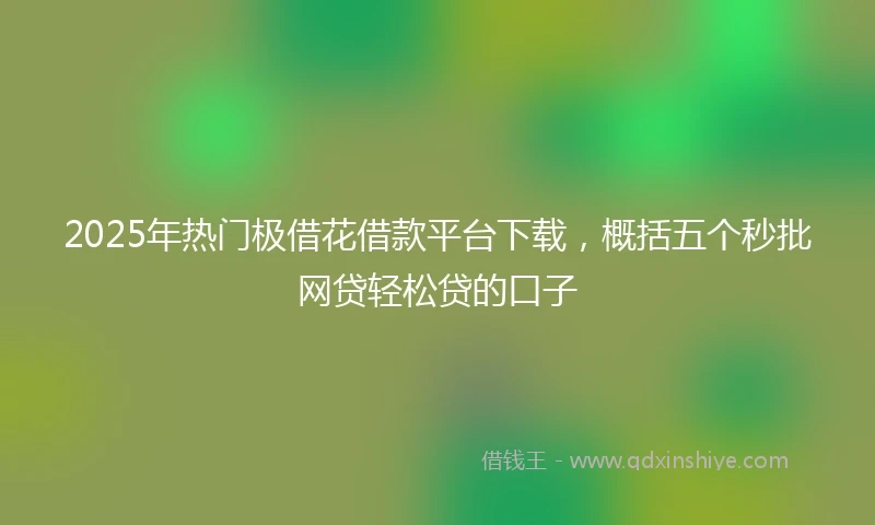 2025年热门极借花借款平台下载，概括五个秒批网贷轻松贷的口子
