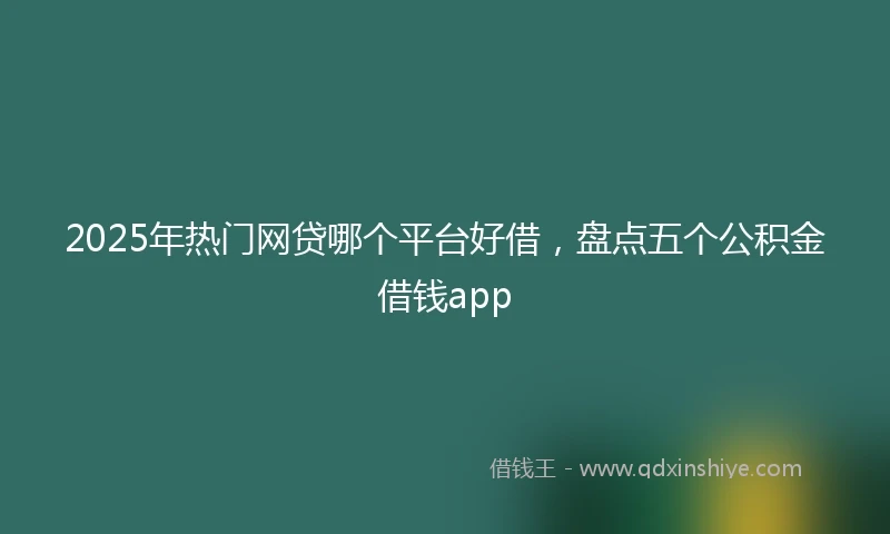 2025年热门网贷哪个平台好借，盘点五个公积金借钱app