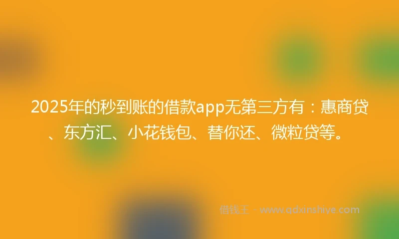 2025年的秒到账的借款app无第三方有：惠商贷、东方汇、小花钱包、替你还、微粒贷等。