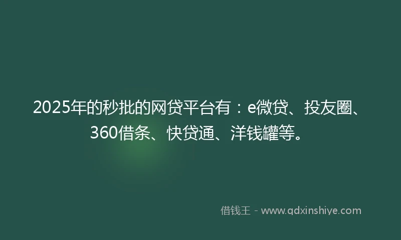 2025年的秒批的网贷平台有：e微贷、投友圈、360借条、快贷通、洋钱罐等。
