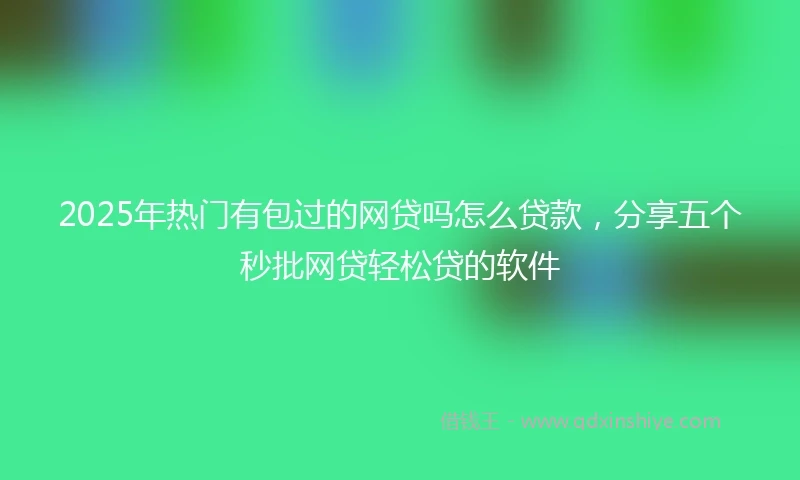 2025年热门有包过的网贷吗怎么贷款，分享五个秒批网贷轻松贷的软件