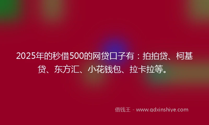 2025年的秒借500的网贷口子有：拍拍贷、柯基贷、东方汇、小花钱包、拉卡拉等。