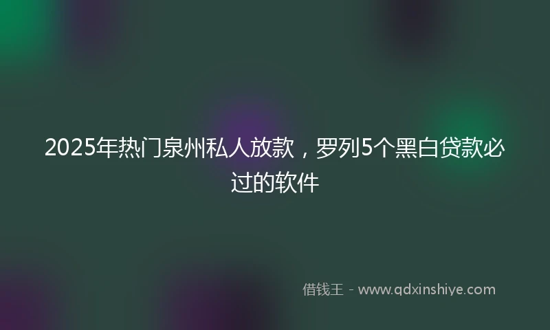 2025年热门泉州私人放款，罗列5个黑白贷款必过的软件