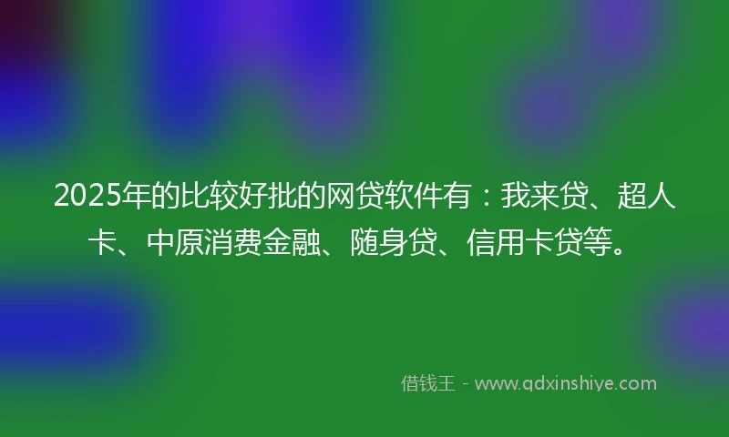 2025年的比较好批的网贷软件有：我来贷、超人卡、中原消费金融、随身贷、信用卡贷等。