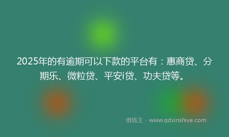 2025年的有逾期可以下款的平台有：惠商贷、分期乐、微粒贷、平安i贷、功夫贷等。