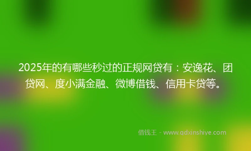 2025年的有哪些秒过的正规网贷有：安逸花、团贷网、度小满金融、微博借钱、信用卡贷等。