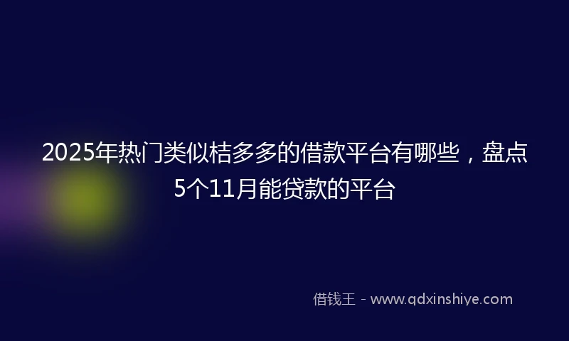 2025年热门类似桔多多的借款平台有哪些，盘点5个11月能贷款的平台