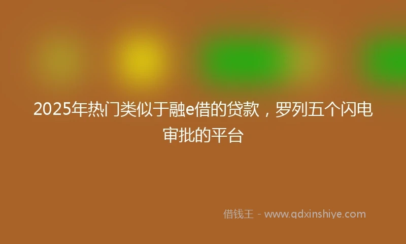 2025年热门类似于融e借的贷款，罗列五个闪电审批的平台
