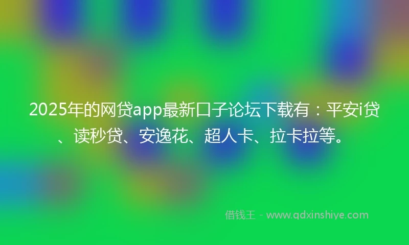 2025年的网贷app最新口子论坛下载有:平安i贷、读秒贷、安逸花、超人卡、拉卡拉等。