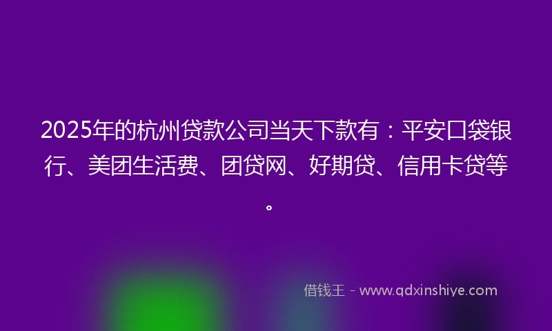 2025年的杭州贷款公司当天下款有：平安口袋银行、美团生活费、团贷网、好期贷、信用卡贷等。