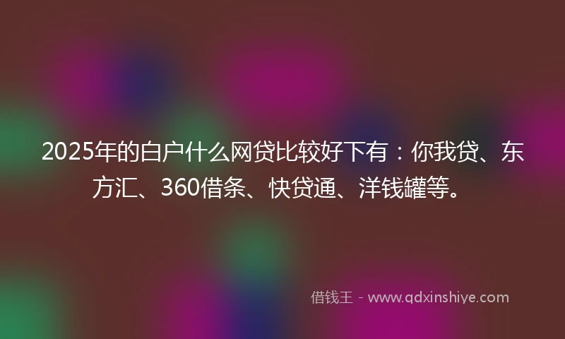 2025年的白户什么网贷比较好下有：你我贷、东方汇、360借条、快贷通、洋钱罐等。
