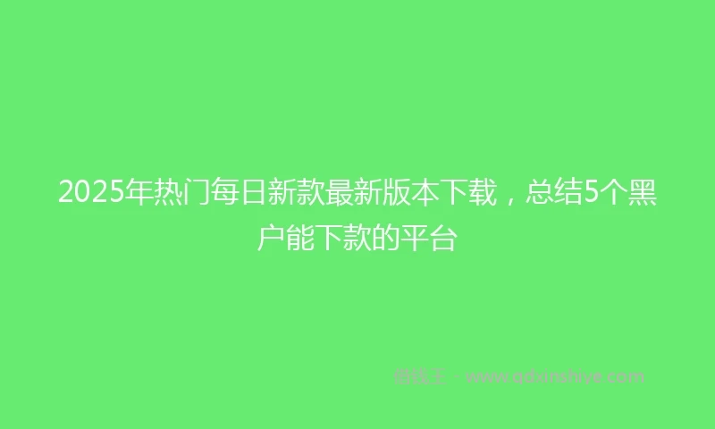 2025年热门每日新款最新版本下载，总结5个黑户能下款的平台