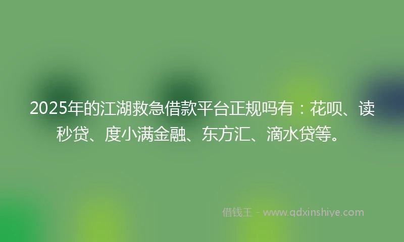 2025年的江湖救急借款平台正规吗有：花呗、读秒贷、度小满金融、东方汇、滴水贷等。