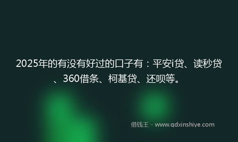 2025年的有没有好过的口子有：平安i贷、读秒贷、360借条、柯基贷、还呗等。