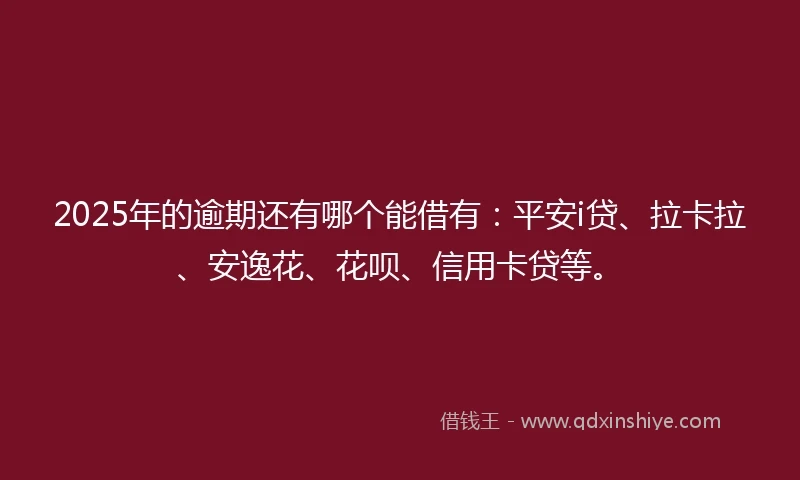 2025年的逾期还有哪个能借有:平安i贷、拉卡拉、安逸花、花呗、信用卡贷等。