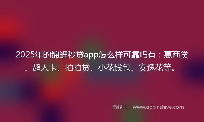 2025年的锦鲤秒贷app怎么样可靠吗有：惠商贷、超人卡、拍拍贷、小花钱包、安逸花等。