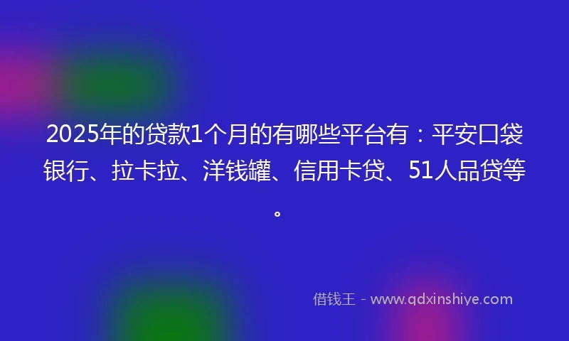 2025年的贷款1个月的有哪些平台有：平安口袋银行、拉卡拉、洋钱罐、信用卡贷、51人品贷等。