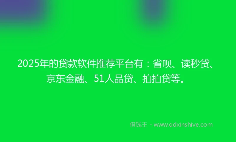 2025年的贷款软件推荐平台有：省呗、读秒贷、京东金融、51人品贷、拍拍贷等。