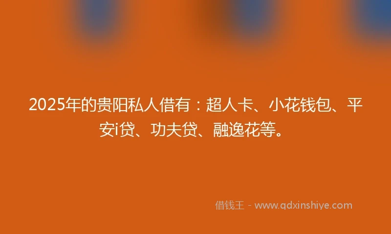 2025年的贵阳私人借有：超人卡、小花钱包、平安i贷、功夫贷、融逸花等。