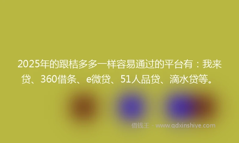 2025年的跟桔多多一样容易通过的平台有：我来贷、360借条、e微贷、51人品贷、滴水贷等。