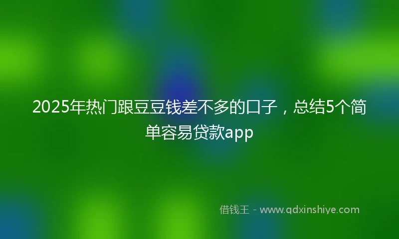 2025年热门跟豆豆钱差不多的口子，总结5个简单容易贷款app