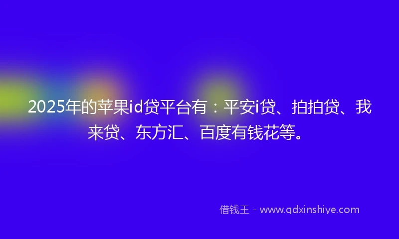 2025年的苹果id贷平台有：平安i贷、拍拍贷、我来贷、东方汇、百度有钱花等。
