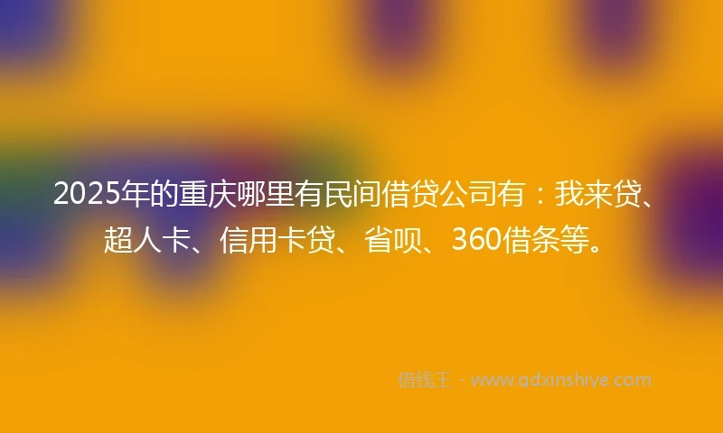 2025年的重庆哪里有民间借贷公司有：我来贷、超人卡、信用卡贷、省呗、360借条等。