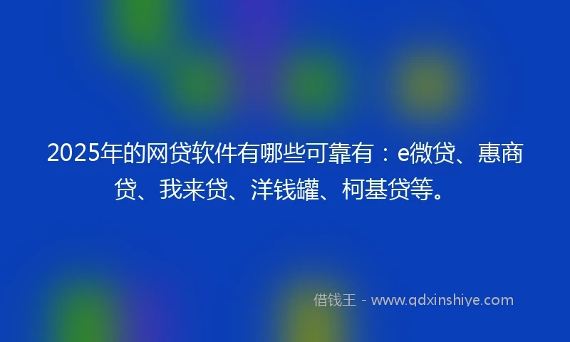 2025年的网贷软件有哪些可靠有：e微贷、惠商贷、我来贷、洋钱罐、柯基贷等。
