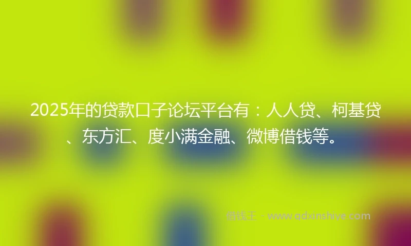 2025年的贷款口子论坛平台有：人人贷、柯基贷、东方汇、度小满金融、微博借钱等。