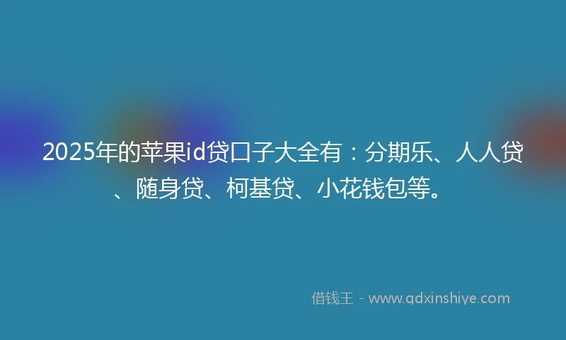 2025年的苹果id贷口子大全有：分期乐、人人贷、随身贷、柯基贷、小花钱包等。